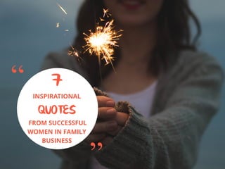 “
”
7
INSPIRATIONAL
QUOTES
FROM SUCCESSFUL
WOMEN IN FAMILY
BUSINESS
 