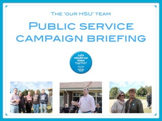 The ‘our HSU’ team


 Public service
campaign briefing




   Authorized by Mark Sterrey, RPA
 