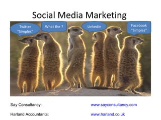 Social Media Marketing  Facebook “Simples” Twitter “Simples” Linkedin What the ? Say Consultancy:   www.sayconsultancy.com     Harland Accountants:  www.harland.co.uk   