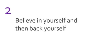 Believe in yourself and
then back yourself
2
 