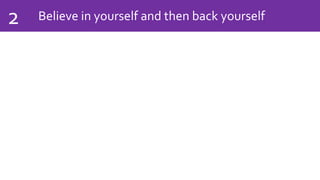 Believe in yourself and then back yourself2
 