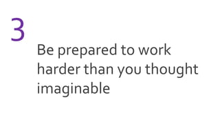 Be prepared to work
harder than you thought
imaginable
3
 