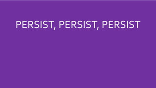 PERSIST, PERSIST, PERSIST
 
