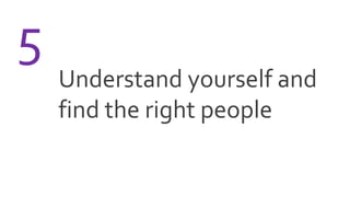 Understand yourself and
find the right people
5
 