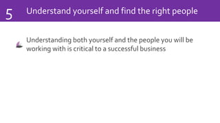Understand yourself and find the right people5
Understanding both yourself and the people you will be
working with is critical to a successful business
 