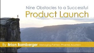 Nine Obstacles to a Successful
By Brian Bamberger Managing Partner, Pharma Acumen
 