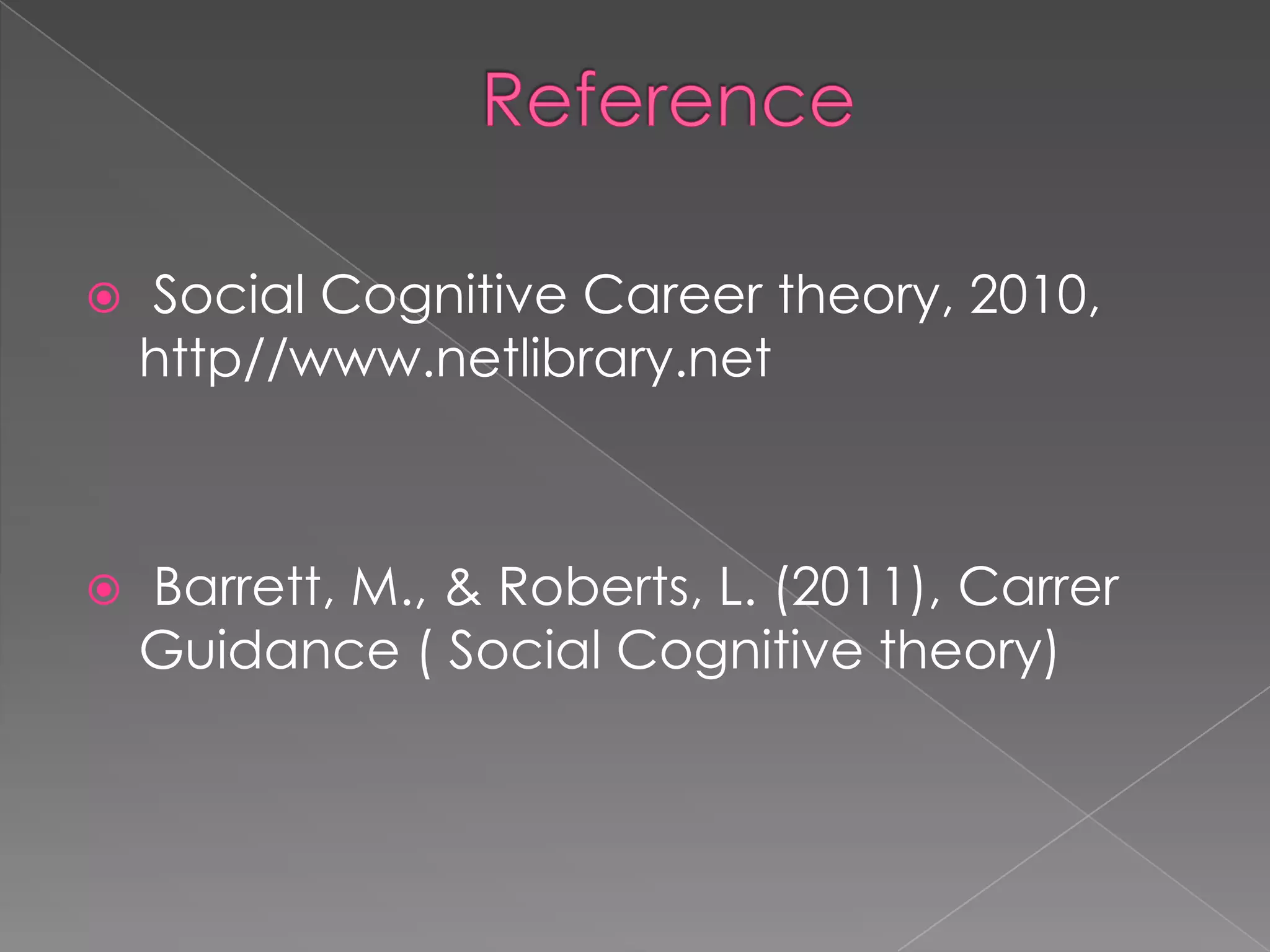   Social Cognitive Career theory, 2010,
    http//www.netlibrary.net



   Barrett, M., & Roberts, L. (2011), Carrer
    Guidance ( Social Cognitive theory)
 