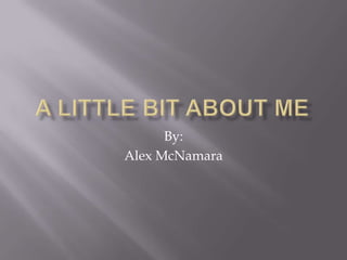 A little Bit About Me By: Alex McNamara 