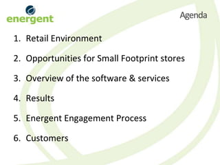 Agenda

1. Retail Environment

2. Opportunities for Small Footprint stores

3. Overview of the software & services

4. Results

5. Energent Engagement Process

6. Customers
 