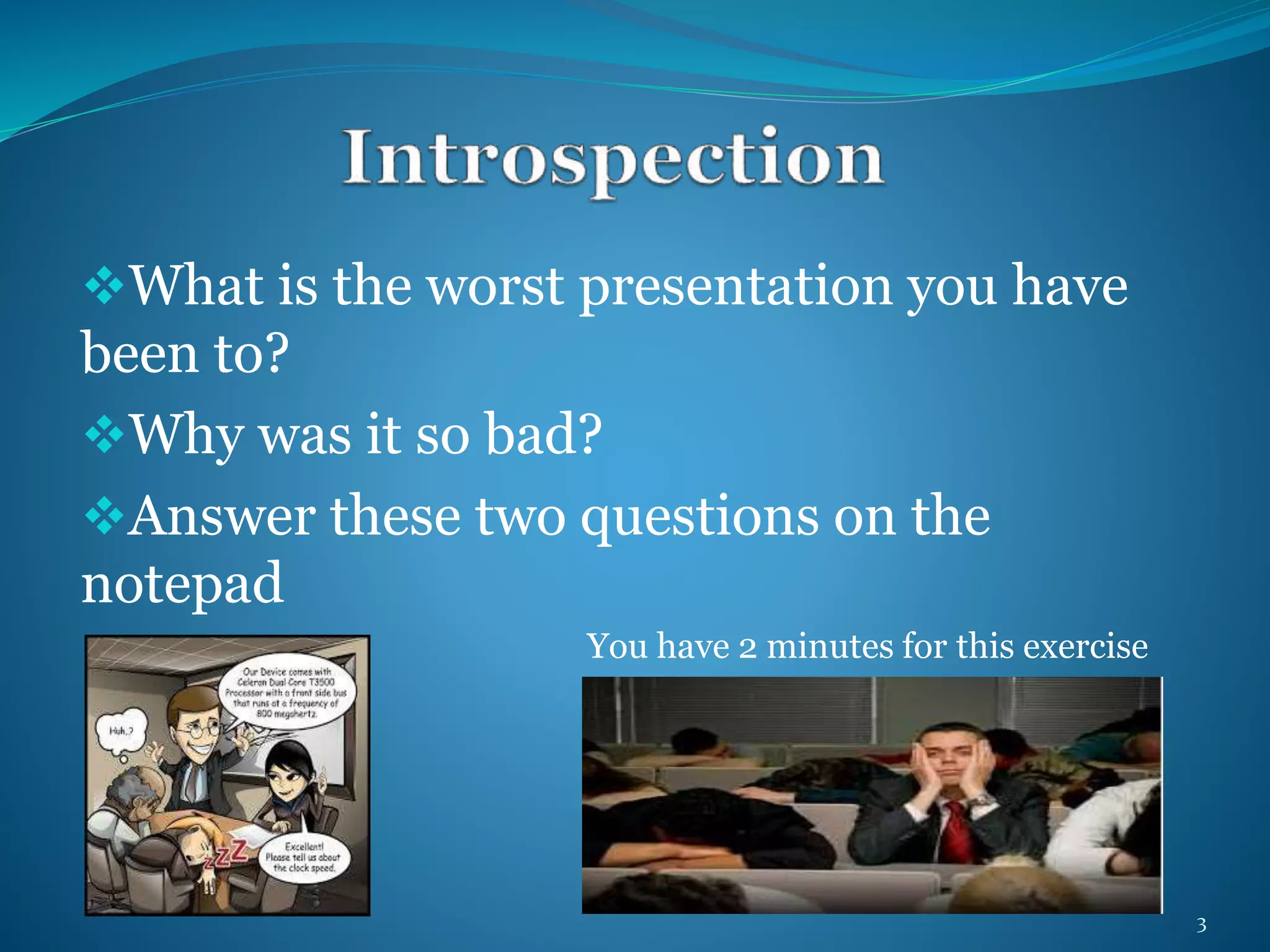 What is the worst presentation you have 
been to? 
Why was it so bad? 
Answer these two questions on the 
notepad 
You have 2 minutes for this exercise 
3 
 