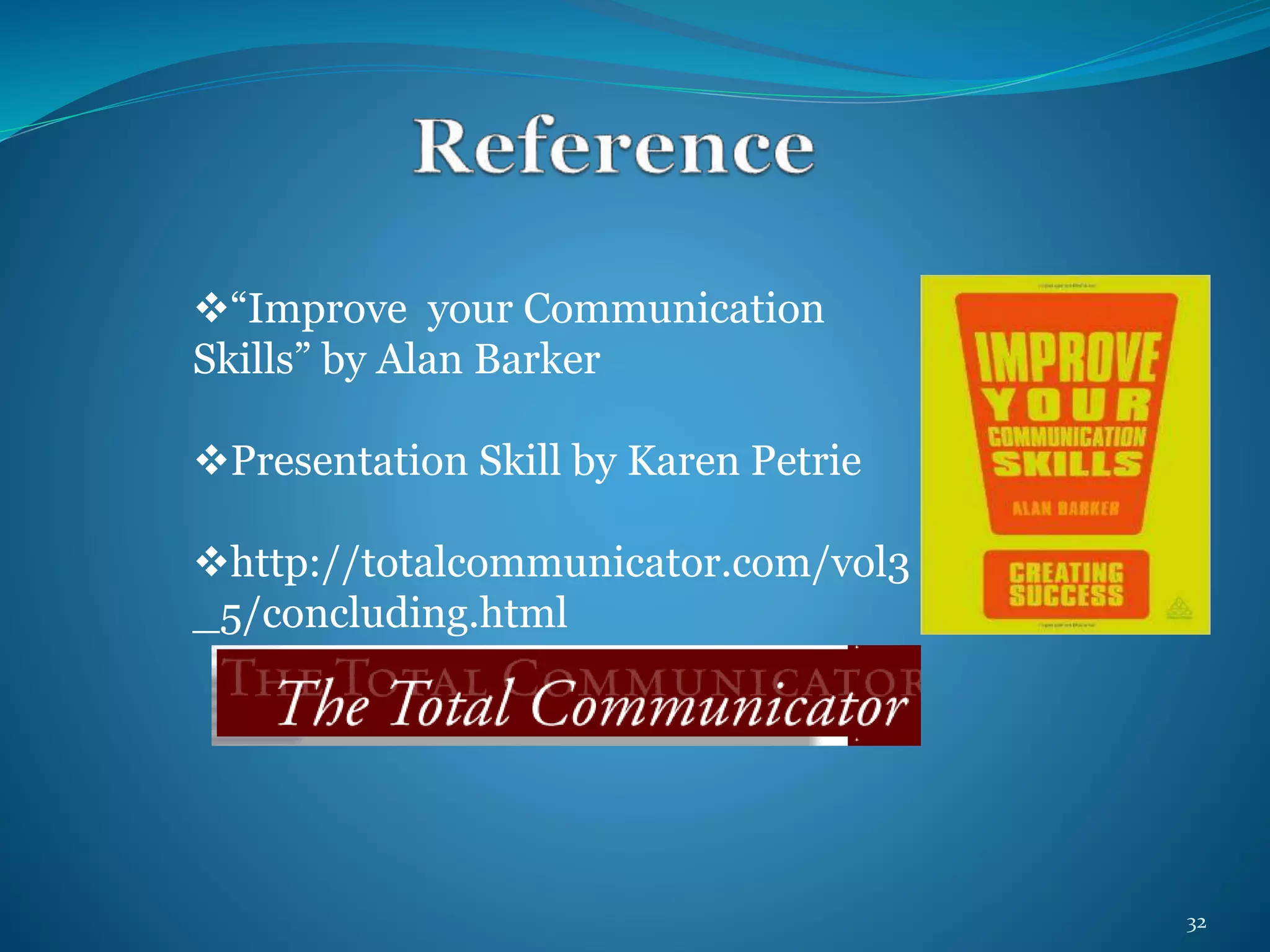 “Improve your Communication 
Skills” by Alan Barker 
Presentation Skill by Karen Petrie 
http://totalcommunicator.com/vol3 
_5/concluding.html 
32 
 