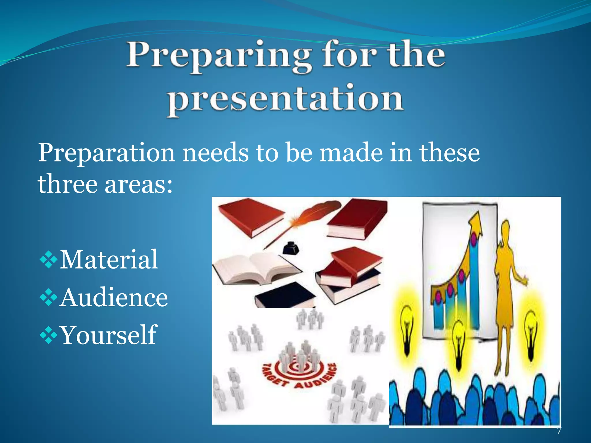 Preparation needs to be made in these 
three areas: 
Material 
Audience 
Yourself 
7 
 