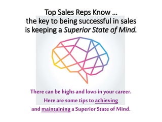 Top Sales Reps Know …
the key to being successful in sales
is keeping a Superior State of Mind.
Therecan behighs andlows i...