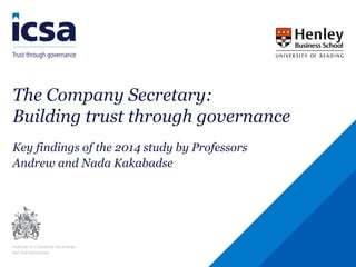 The Company Secretary:
Building trust through governance
Key findings of the 2014 study by Professors
Andrew and Nada Kakabadse
 