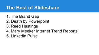 The Best of Slideshare
1. The Brand Gap
2. Death by Powerpoint
3. Reed Hastings
4. Mary Meeker Internet Trend Reports
5. L...