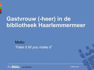 Gastvrouw (-heer) in de bibliotheek Haarlemmermeer Motto:  ‘ Fake it till you make it’ 