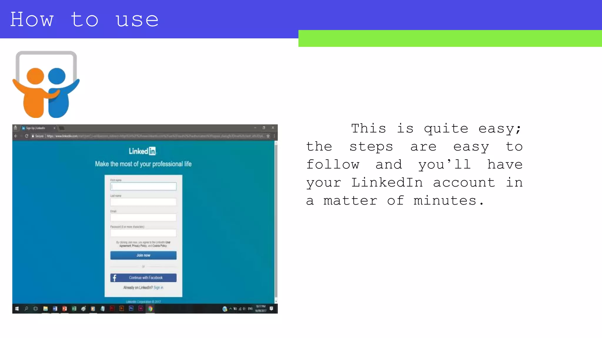How to use
SLIDESHARE?
This is quite easy;
the steps are easy to
follow and you’ll have
your LinkedIn account in
a matter of minutes.
 