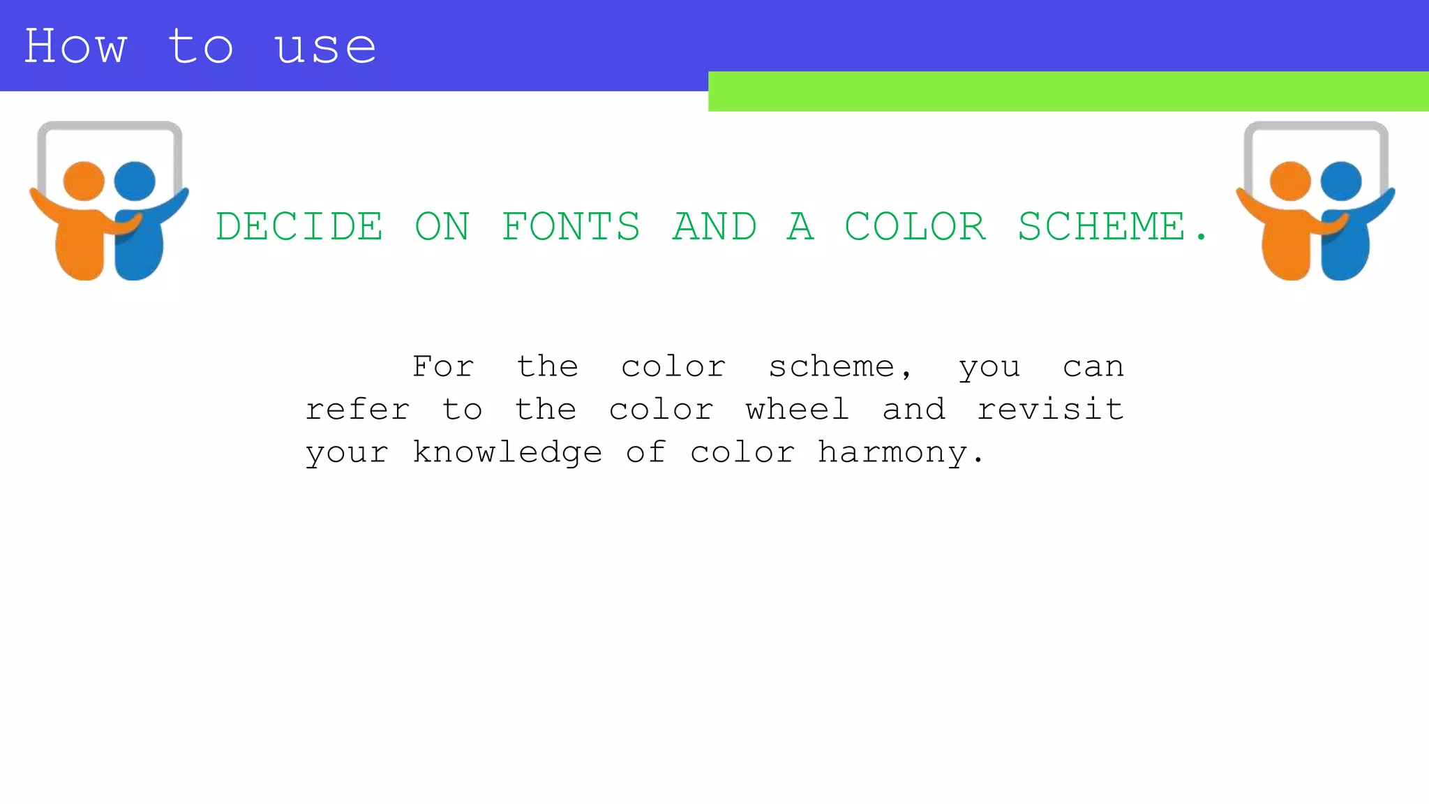How to use
SLIDESHARE?
For the color scheme, you can
refer to the color wheel and revisit
your knowledge of color harmony.
DECIDE ON FONTS AND A COLOR SCHEME.
 