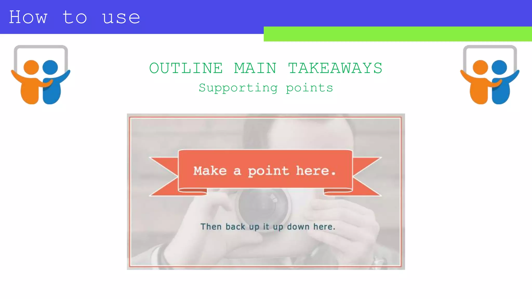 How to use
SLIDESHARE?
OUTLINE MAIN TAKEAWAYS
Supporting points
 
