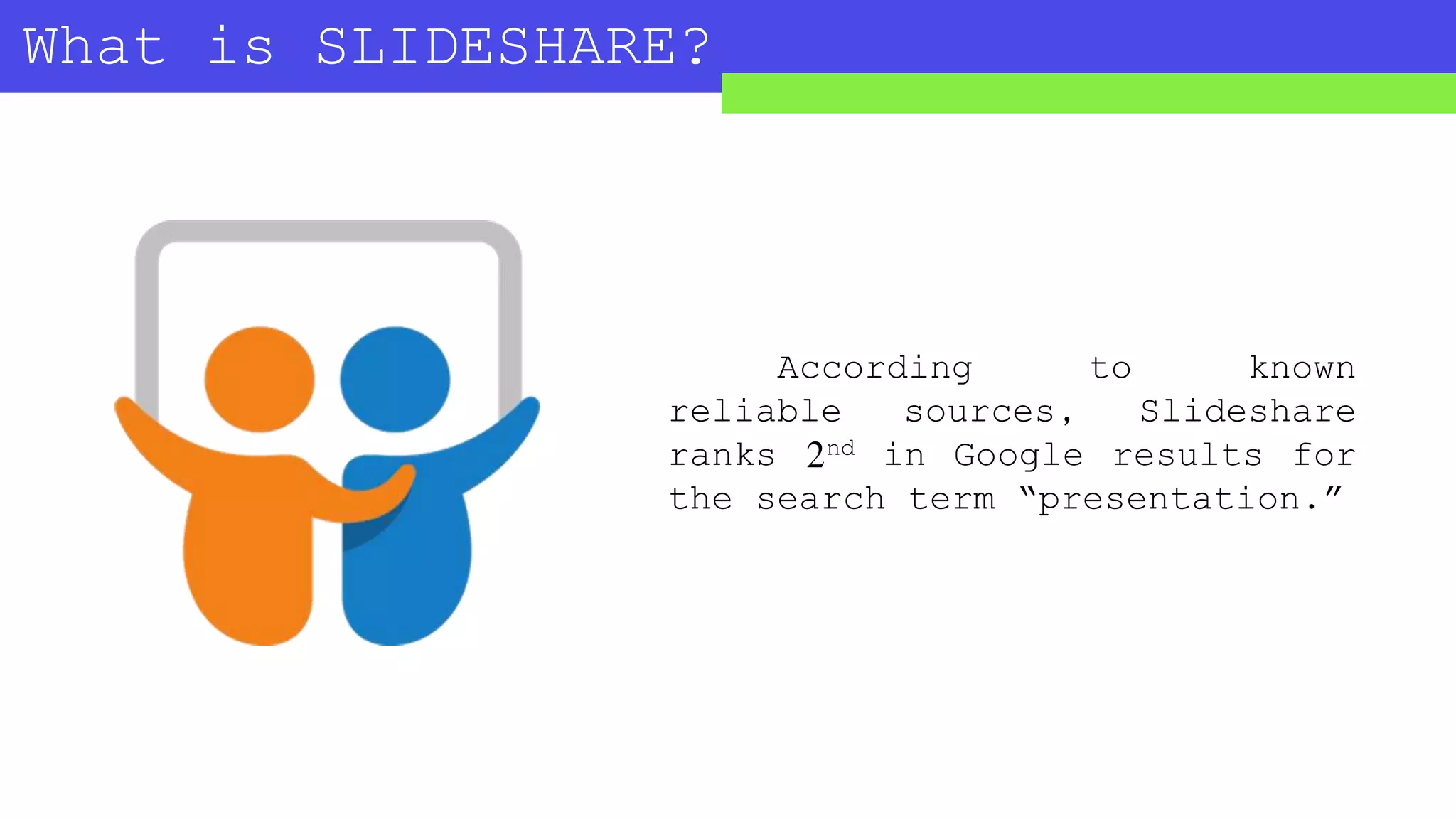 What is SLIDESHARE?
According to known
reliable sources, Slideshare
ranks 2nd in Google results for
the search term “presentation.”
 