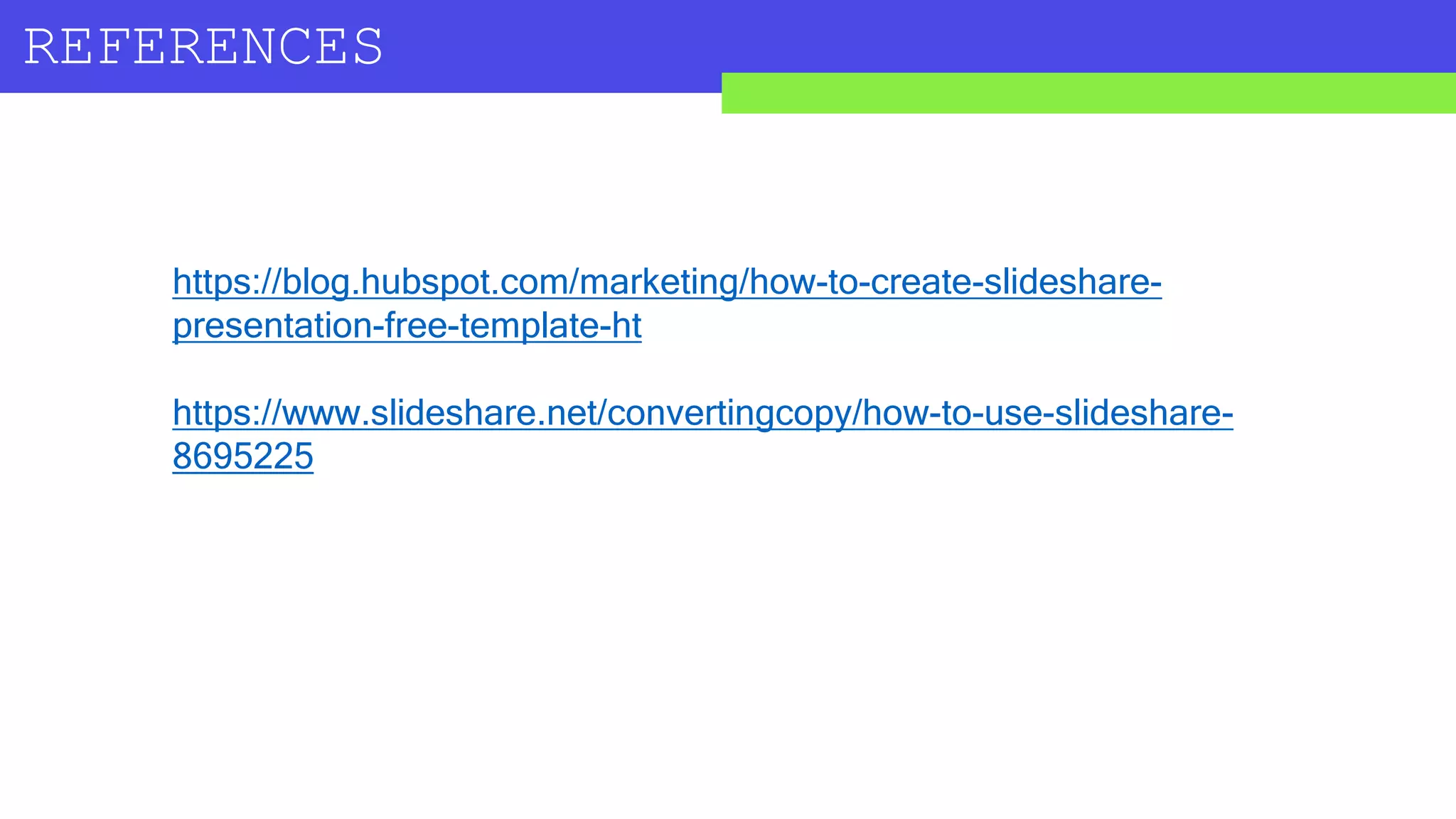 REFERENCES
https://blog.hubspot.com/marketing/how-to-create-slideshare-
presentation-free-template-ht
https://www.slideshare.net/convertingcopy/how-to-use-slideshare-
8695225
 