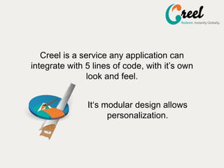 Creel is a service any application can
integrate with 5 lines of code, with its own
look and feel.
Its modular design allows
personalization.
 