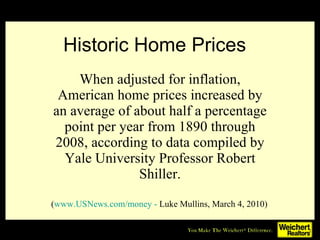 Historic Home Prices When adjusted for inflation, American home prices increased by an average of about half a percentage point per year from 1890 through 2008, according to data compiled by Yale University Professor Robert Shiller. ( www. USNews .com/money -  Luke Mullins, March 4, 2010)   