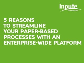 5 REASONS
TO STREAMLINE
YOUR PAPER-BASED
PROCESSES WITH AN
ENTERPRISE-WIDE PLATFORM
 