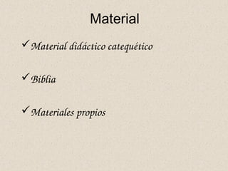 Material
Material didáctico catequético
Biblia
Materiales propios
 