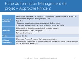 Prince2 - Les 7 thèmes - Copyright Joseph SZCZYGIEL 2
Pour une formation ou toute autre
information, merci de m’envoyer un
email :
joseph.szczygiel@gmail.com
 