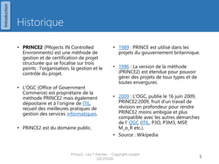 PRINCE2 se focalise sur
Prince2 - Les 7 thèmes - Copyright Joseph SZCZYGIEL 7
Contrôle
Gestion
du
projet
Organisati
on
Introduction
 