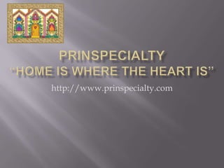Prinspecialty“Home is Where the Heart is” http://www.prinspecialty.com 