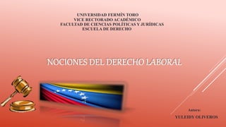 UNIVERSIDAD FERMÍN TORO
VICE RECTORADO ACADÉMICO
FACULTAD DE CIENCIAS POLÍTICAS Y JURÍDICAS
ESCUELA DE DERECHO
Autora:
YULEIDY OLIVEROS
 