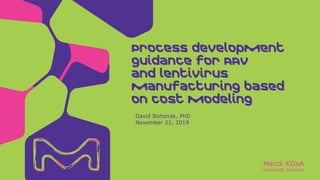 Merck KGaA
Darmstadt, Germany
David Bohonak, PhD
November 21, 2019
Process development
guidance for AAV
and lentivirus
manufacturing based
on cost modeling
 