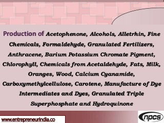 www.entrepreneurindia.co
Production of Acetophenone, Alcohols, Alletrhin, Fine
Chemicals, Formaldehyde, Granulated Fertili...