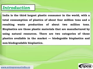 www.entrepreneurindia.co
Introduction
India is the third largest plastic consumer in the world, with a
total consumption o...
