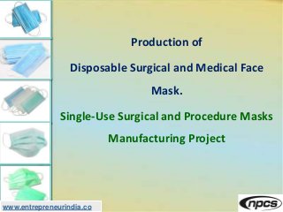 www.entrepreneurindia.co
Production of
Disposable Surgical and Medical Face
Mask.
Single-Use Surgical and Procedure Masks
Manufacturing Project
 