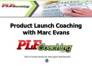 Product Launch Coaching
    with Marc Evans



    Click on arrow below for more great testimonials!
 