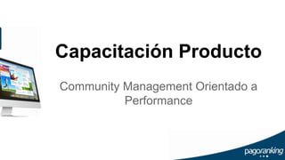 Capacitación Producto
Community Management Orientado a
Performance
 