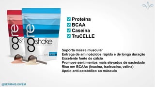 Proteína
BCAA
Caseína
TruCELLE
Suporta massa muscular
Entrega de aminoácidos rápida e de longa duração
Excelente fonte de cálcio
Promove sentimentos mais elevados de saciedade
Rico em BCAAs (leucina, isoleucina, valina)
Apoio anti-catabólico ao músculo
@SERMAISJOVEM
 