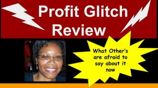 Profit Glitch
Review
What Other’s
are afraid to
say about it
now
 