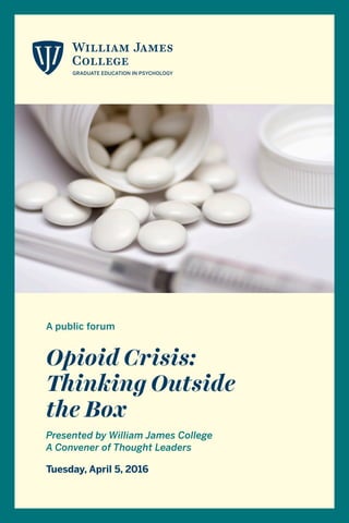 A public forum
Opioid Crisis:
Thinking Outside
the Box
Presented by William James College
A Convener of Thought Leaders
Tuesday, April 5, 2016
 