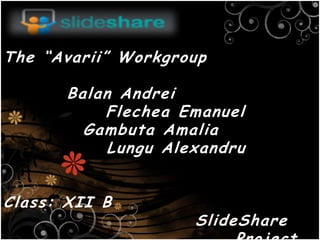 The “Avarii” Workgroup Balan Andrei  Flechea Emanuel GambutaAmalia LunguAlexandru                                        Class: XII B SlideShare 						 Project  