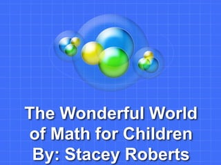 The Wonderful World
of Math for Children
 By: Stacey Roberts
 