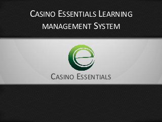 Casino Essentials 
CASINO ESSENTIALS LEARNING MANAGEMENT SYSTEM 
CASINO ESSENTIALS  