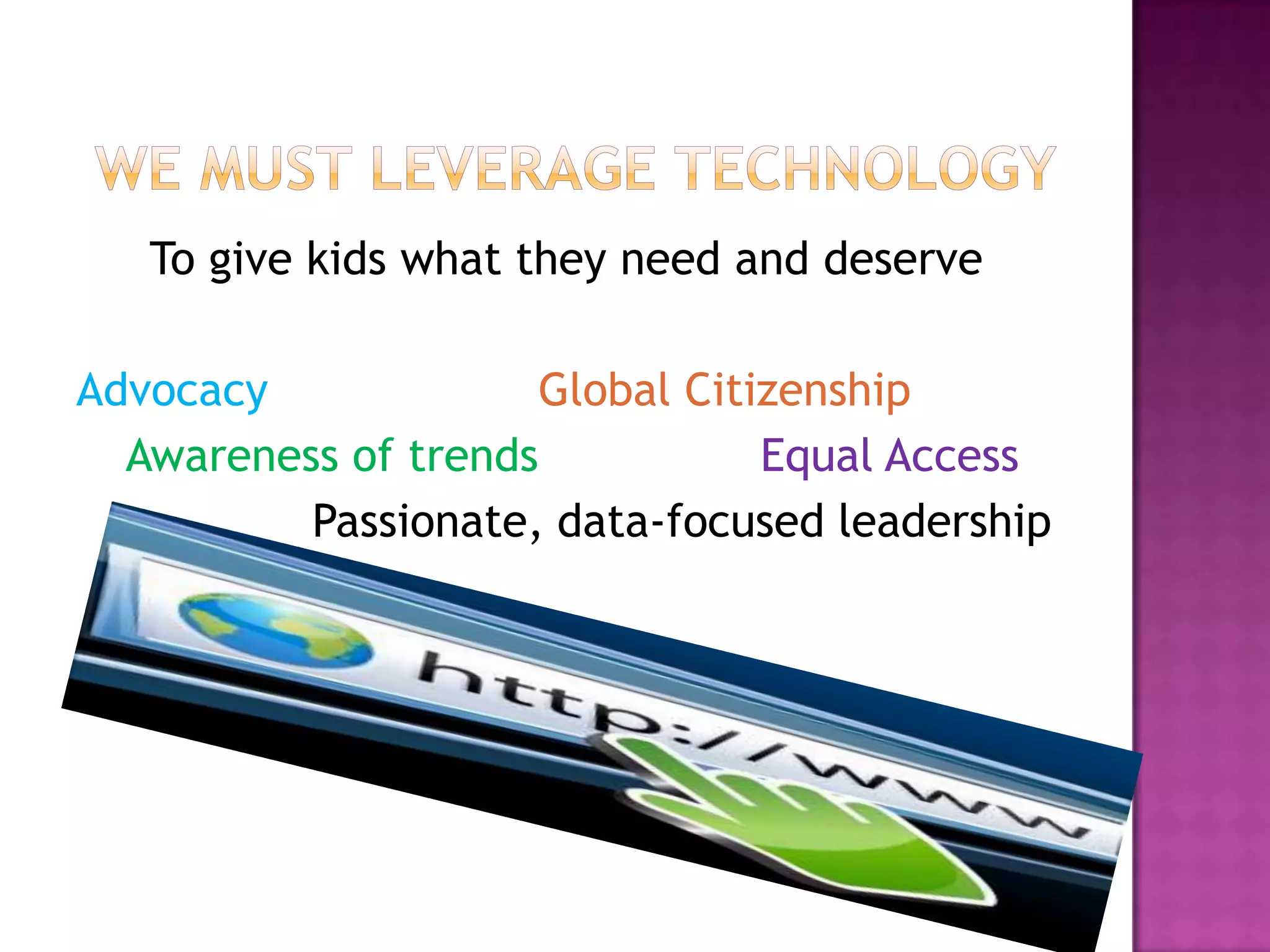 To give kids what they need and deserve

Advocacy             Global Citizenship
  Awareness of trends           Equal Access
          Passionate, data-focused leadership
 