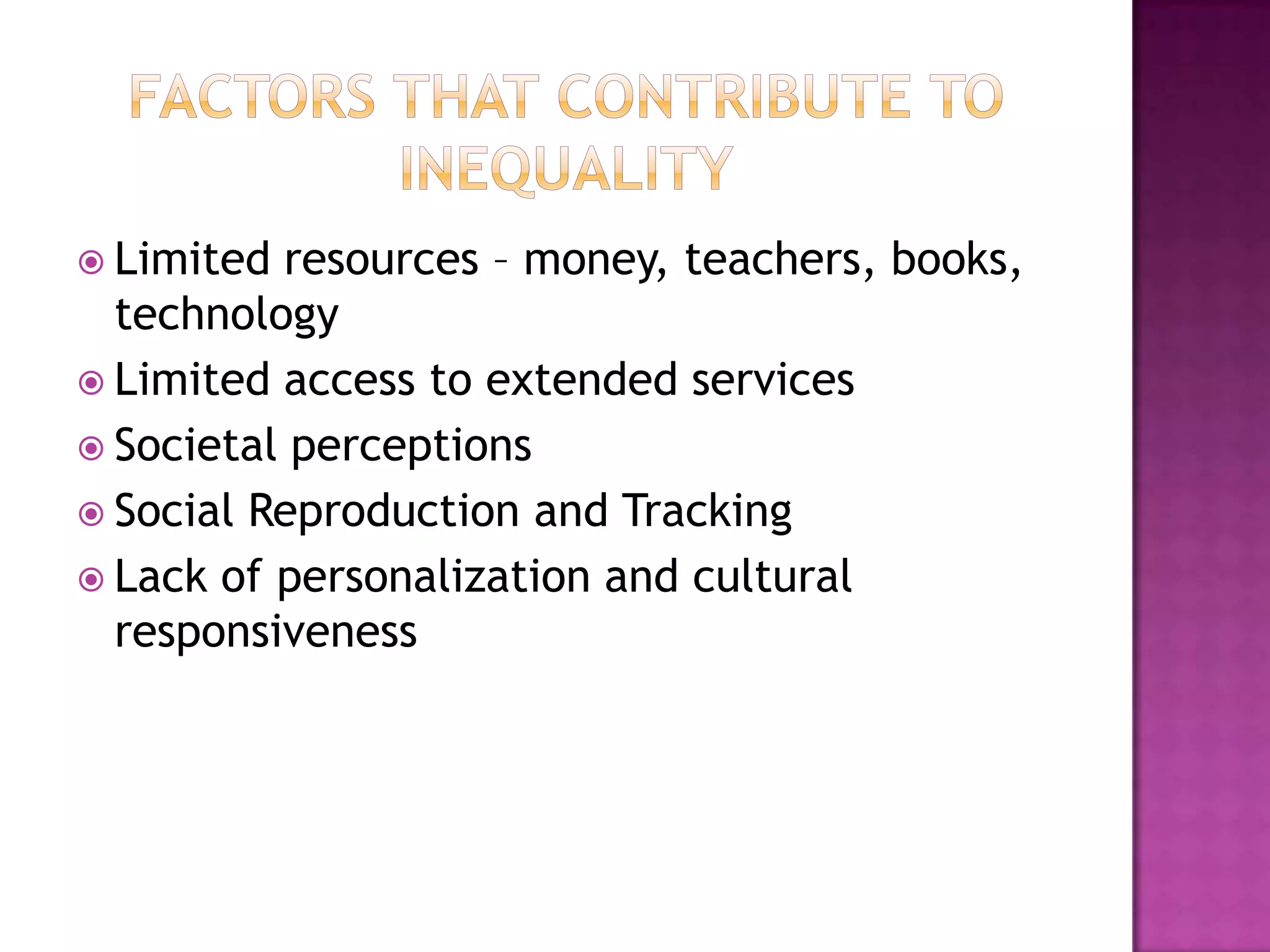  Limited resources – money, teachers, books,
  technology
 Limited access to extended services
 Societal perceptions
 Social Reproduction and Tracking
 Lack of personalization and cultural
  responsiveness
 