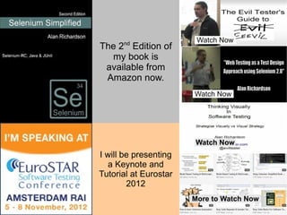 nd
                        Watch Now
The 2 Edition of
  my book is
 available from
 Amazon now.
                       Watch Now




                       Watch Now
I will be presenting
  a Keynote and
Tutorial at Eurostar
        2012
                       More to Watch Now
 