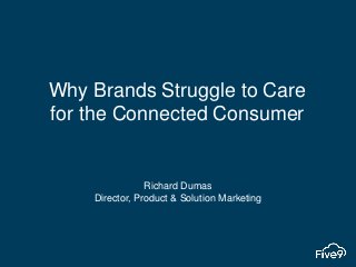 Why Brands Struggle to Care
for the Connected Consumer
Richard Dumas
Director, Product & Solution Marketing
 