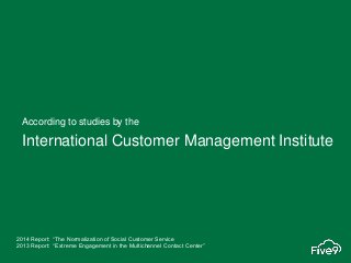 According to studies by the
International Customer Management Institute
2014 Report: “The Normalization of Social Customer...